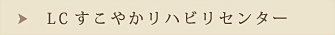 LCすこやかリハビリセンター